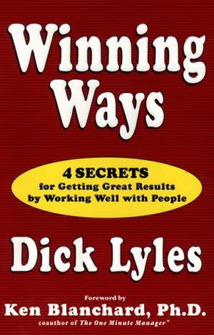 Winning Ways: Four Secrets for Getting Great Result by Working Well with People by Dick Lyles, Dick Lyles