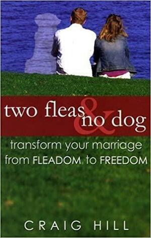 Two Fleas & No Dog: Transform Your Marriage from Fleadom to Freedom by Craig Hill