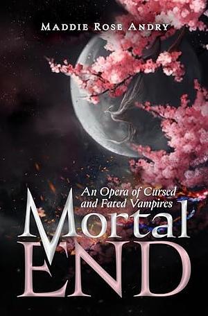 Mortal End: An Opera of Cursed and Fated Vampires by Maddie Rose Andry, Maddie Rose Andry