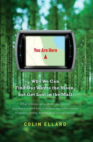 You Are Here: Why We Can Find Our Way to the Moon, but Get Lost in the Mall by Colin Ellard