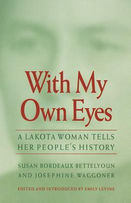 With My Own Eyes: A Lakota Woman Tells Her People's History by Josephine Waggoner, Susan Bordeaux Bettelyoun