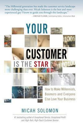 Your Customer Is The Star: How To Make Millennials, Boomers and Everyone Else Love Your Business by Micah Solomon