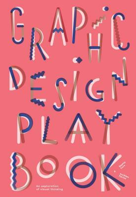 Graphic Design Play Book: An Exploration of Visual Thinking (Logo, Typography, Website, Poster, Web, and Creative Design) by Sophie Cure, Barbara Seggio