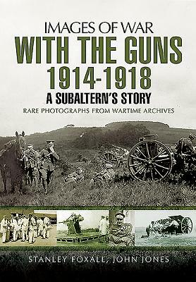 With the Guns 1914 - 1918: A Subaltern's Story by John Jones, Stanley Foxall