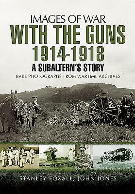 With the Guns 1914 - 1918: A Subaltern's Story by Stanley Foxall, John Jones