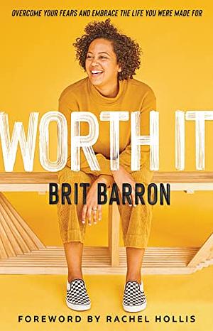 Worth It: Overcome Your Fears and Embrace the Life You Were Made For by Brit Barron, Rachel Hollis
