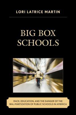 Big Box Schools: Race, Education, and the Danger of the Wal-Martization of Public Schools in America by Lori Latrice Martin