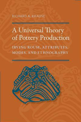 A Universal Theory of Pottery Production: Irving Rouse, Attributes, Modes, and Ethnography by Richard A. Krause