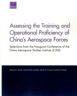 Assessing the Training and Operational Proficiency of China's Aerospace Forces: Selections from the Inaugural Conference of the China Aerospace Studie by Edmund J. Burke, Mark R. Cozad, Astrid Stuth Cevallos