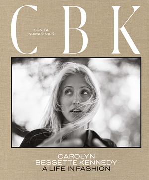 CBK: Carolyn Bessette Kennedy: A life in Fashion by Sunita Kumar Nair