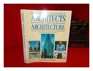 The Illustrated Dictionary Of Architects And Architecture by Dennis Sharp