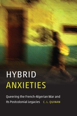 Hybrid Anxieties: Queering the French-Algerian War and Its Postcolonial Legacies by C. L. Quinan