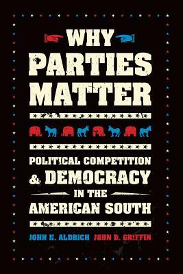 Why Parties Matter: Political Competition and Democracy in the American South by John H. Aldrich, John D. Griffin