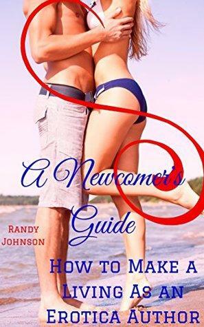 How to Make a Living As an Erotica Author: A Newcomer's Guide by Randy Johnson