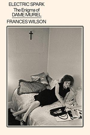 Electric Spark: The Enigma of Muriel Spark by Frances Wilson