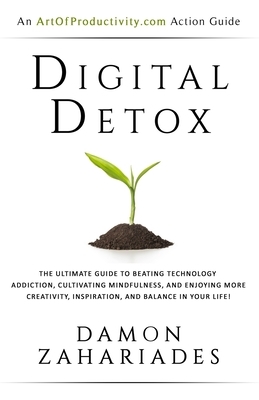 Digital Detox: The Ultimate Guide To Beating Technology Addiction, Cultivating Mindfulness, and Enjoying More Creativity, Inspiration by Damon Zahariades