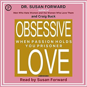 Obsessive Love: When Passion Holds You Prisoner by Craig Buck, Susan Forward