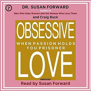 Obsessive Love: When Passion Holds You Prisoner by Susan Forward, Craig Buck