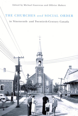 The Churches and Social Order in Nineteenth- And Twentieth-Century Canada, Volume 45 by Michael Gauvreau, Ollivier Hubert