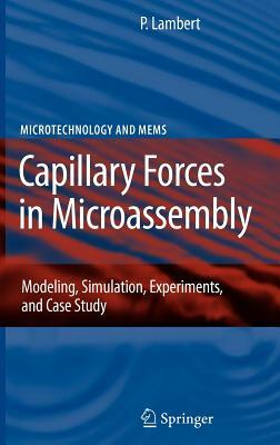 Capillary Forces in Microassembly: Modeling, Simulation, Experiments, and Case Study by Pierre Lambert