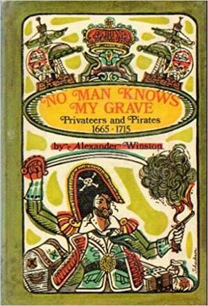 No Man Knows My Grave: Sir Henry Morgan, Captain William Kidd, Captain Woodes Rogers In The Great Age Of Privateers And Pirates, 1665 1715 by Alexander Porter, Winston Alexander Porter, Winston