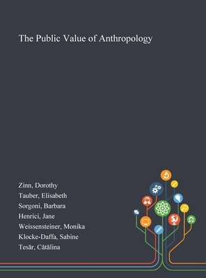 The Public Value of Anthropology by Elisabeth Tauber, Dorothy Zinn, Barbara Sorgoni