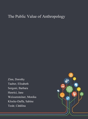 The Public Value of Anthropology by Barbara Sorgoni, Dorothy Zinn, Elisabeth Tauber