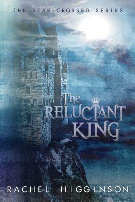 The Reluctant King: The Star-Crossed Series by Rachel Higginson