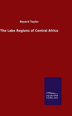 The Lake Regions of Central Africa by Bayard Taylor