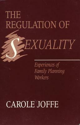 The Regulation of Sexuality: Experiences of Family Planning Workers by Carole Joffe