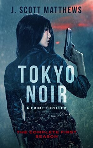 Tokyo Noir: The Complete First Season by J. Scott Matthews