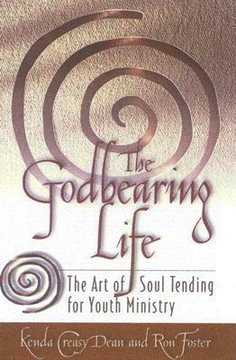 The Godbearing Life: The Art of Soul Tending for Youth Ministry by Rita Collett, Kasey Dean, Kenda Creasy Dean, Ron Foster