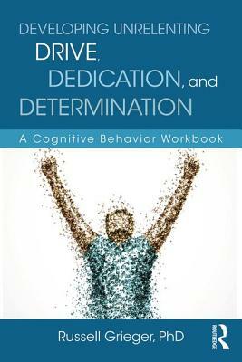 Developing Unrelenting Drive, Dedication, and Determination: A Cognitive Behavior Workbook by Russell Grieger