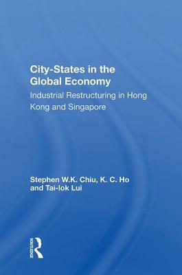 City-States in the Global Economy: Industrial Restructuring in Hong Kong and Singapore by Stephen W. K. Chiu