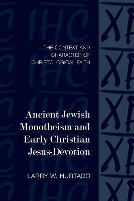 Ancient Jewish Monotheism and Early Christian Jesus-Devotion: The Context and Character of Christological Faith by Larry W. Hurtado