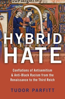 Hybrid Hate: Conflations of Antisemitism & Anti-Black Racism from the Renaissance to the Third Reich by Tudor Parfitt