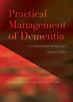 Practical Management of Dementia: A Multi-Professional Approach, Second Edition by Stephen Curran, John Wattis