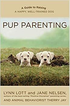 Pup Parenting: A Guide to Raising a Happy, Well-Trained Dog by Therry Jay, Lynn Lott, Jane Nelsen