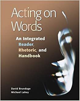 Acting on Words: An Integrated Reader, Rhetoric, and Handbook by David Brundage, Michael Lahey
