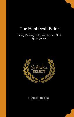 The Hasheesh Eater: Being Passages from the Life of a Pythagorean by Fitz Hugh Ludlow