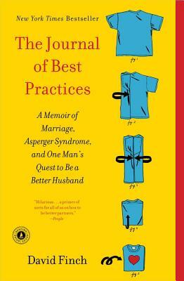 The Journal of Best Practices: A Memoir of Marriage, Asperger Syndrome, and One Man's Quest to Be a Better Husband by David Finch