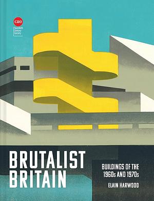 Brutalist Britain: Buildings of the 1960s and 1970s by Elain Harwood