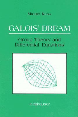 Galois' Dream: Group Theory and Differential Equations: Group Theory and Differential Equations by Michio Kuga, Motohico Mulase, Susan Addington