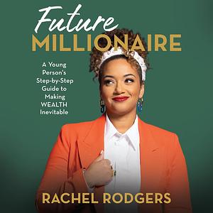 Future Millionaire: A Young Person's Step-By-Step Guide to Making Wealth Inevitable by Rachel Rodgers
