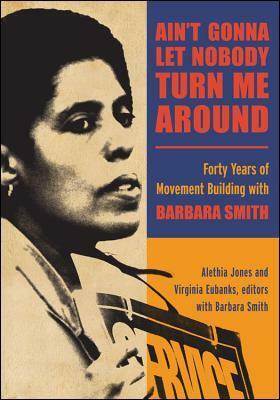 Ain't Gonna Let Nobody Turn Me Around: Forty Years of Movement Building with Barbara Smith by Alethia Jones, Virginia Eubanks, Barbara Smith