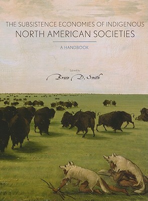 The Subsistence Economies of Indigenous North American Societies: A Handbook by Gayle J. Fritz, Kristen J. Gremillion, Sandra L. Dunavan, Sarah K. Campbell, John R. Bozell, Virginia L. Butler, Fiona Hamersley Chambers, Christyann M. Darwent, Robert L. Bettinger, Gary W. Crawford, Kimberly Carpenter, Catherine S. Fowler, Bruce D. Smith, Carl R.Falk, Karen R. Adams, Richard R. Drass, Alestine Andre, William R. Hildebrandt, Mary J. Adair, Suzanne K. Fish, D. Ann Trieu Gahr