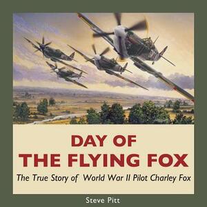 Day of the Flying Fox: The True Story of World War II Pilot Charley Fox by Steve Pitt