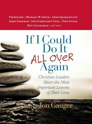 If I Could Do It All Over Again: Christian Leaders Share the Most Important Lessons of Their Lives *tim Keller *michael W. Smith *anne Graham Lotz *ga by Jon Gauger
