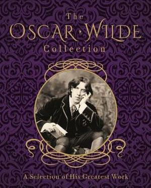 The Oscar Wilde Collection: A Selection of His Greatest Work by Oscar Wilde