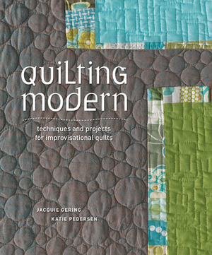 Quilting Modern: Techniques and Projects for Improvisational Quilts by Katie Pedersen, Jacquie Gering